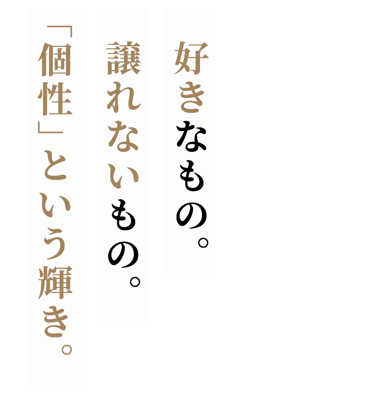 好きなもの。譲れないもの。 「個性」という輝き。