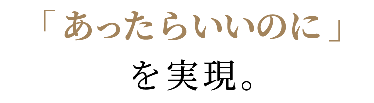 「あったらいいのに」を実現。